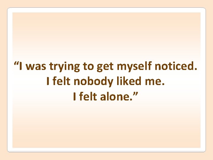“I was trying to get myself noticed. I felt nobody liked me. I felt