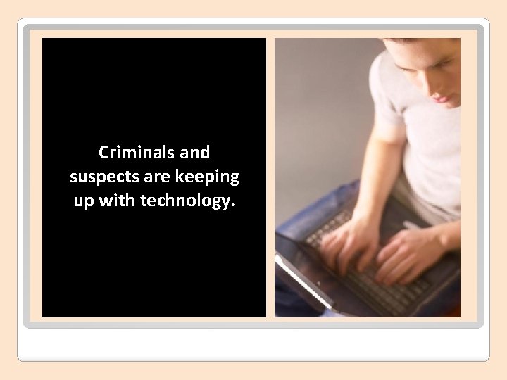 Criminals and suspects are keeping up with technology. 
