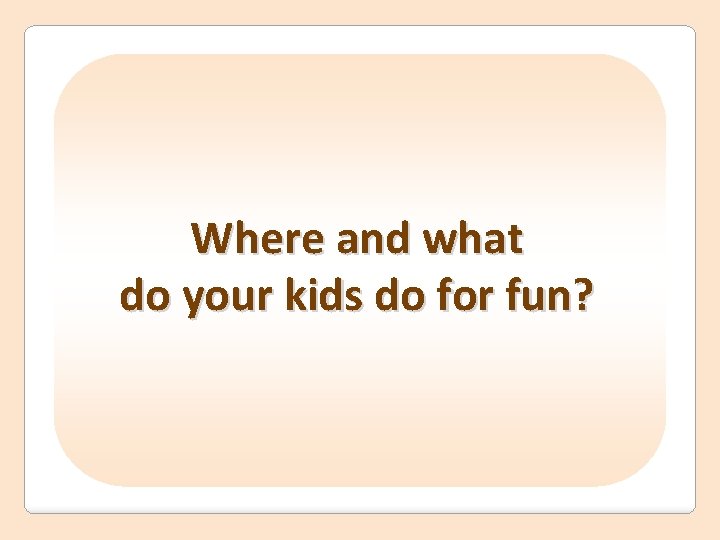 Where and what do your kids do for fun? 