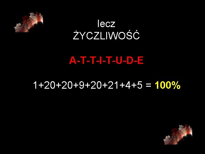 lecz ŻYCZLIWOŚĆ A-T-T-I-T-U-D-E 1+20+20+9+20+21+4+5 = 100% 