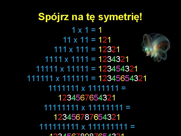 Spójrz na tę symetrię! 1 x 1=1 11 x 11 = 121 111 x