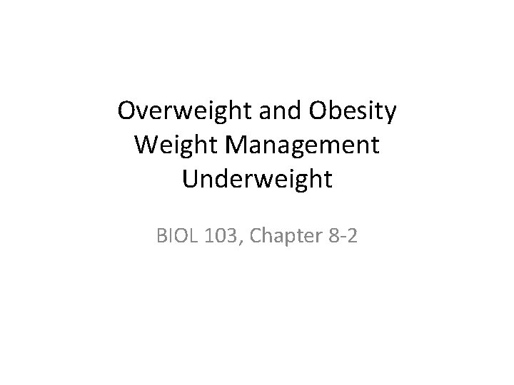 Overweight and Obesity Weight Management Underweight BIOL 103, Chapter 8 -2 