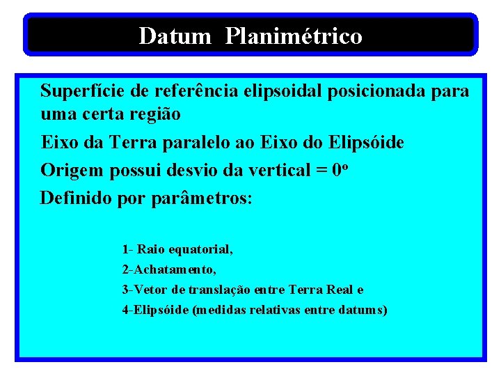 Datum Planimétrico Superfície de referência elipsoidal posicionada para uma certa região Eixo da Terra