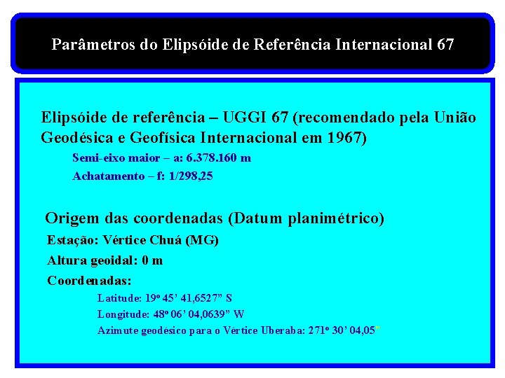 Parâmetros do Elipsóide de Referência Internacional 67 Elipsóide de referência – UGGI 67 (recomendado