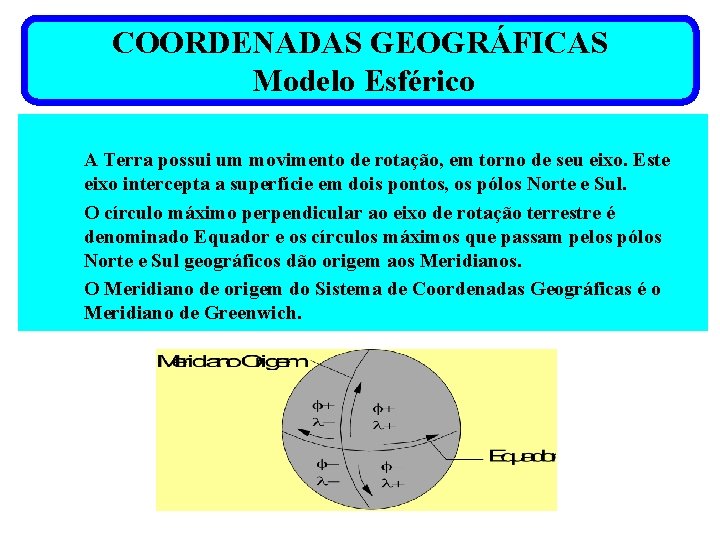 COORDENADAS GEOGRÁFICAS Modelo Esférico A Terra possui um movimento de rotação, em torno de