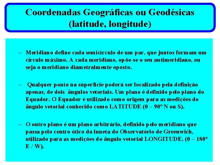Coordenadas Geográficas ou Geodésicas (latitude, longitude) – Meridiano define cada semicírculo de um par,