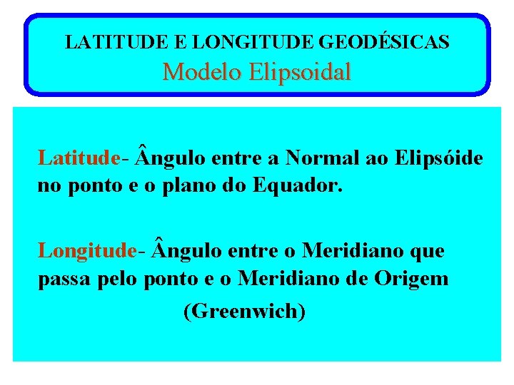 LATITUDE E LONGITUDE GEODÉSICAS Modelo Elipsoidal Latitude- ngulo entre a Normal ao Elipsóide no