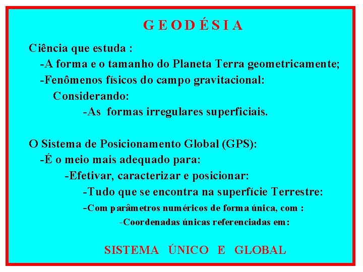 GEODÉSIA Ciência que estuda : -A forma e o tamanho do Planeta Terra geometricamente;