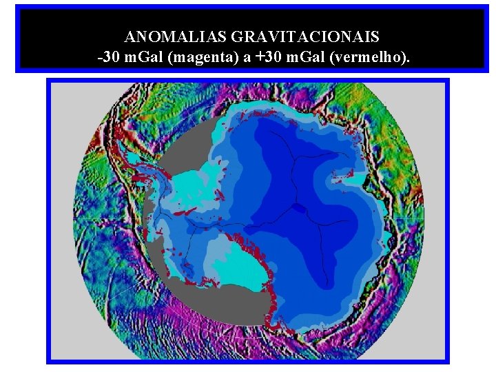 ANOMALIAS GRAVITACIONAIS -30 m. Gal (magenta) a +30 m. Gal (vermelho). 