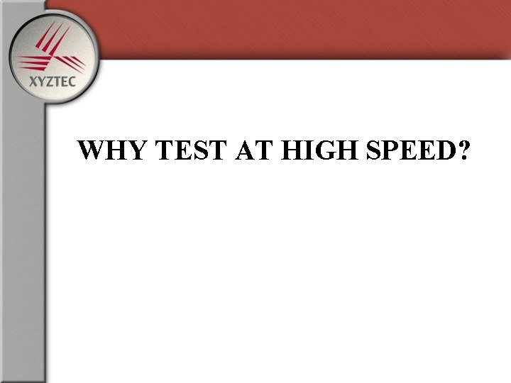 WHY TEST AT HIGH SPEED? 