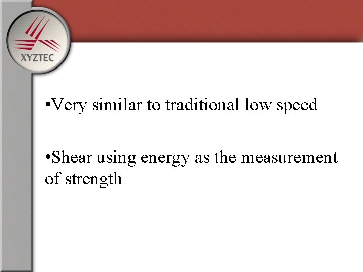  • Very similar to traditional low speed • Shear using energy as the