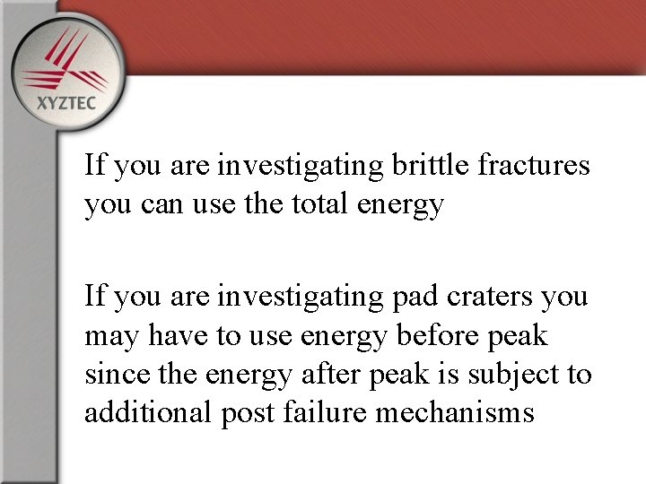 If you are investigating brittle fractures you can use the total energy If you