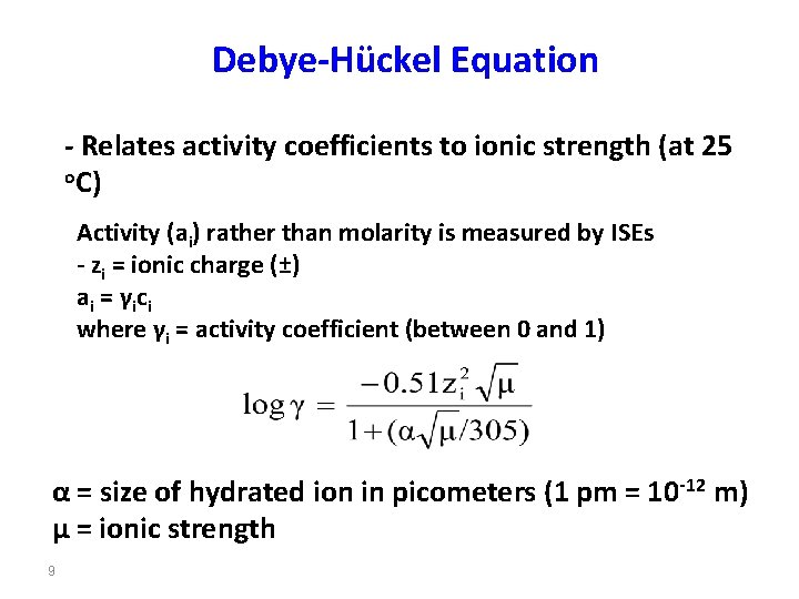 Debye-Hückel Equation - Relates activity coefficients to ionic strength (at 25 o. C) Activity