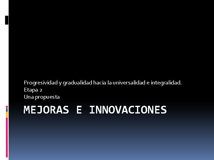 Progresividad y gradualidad hacia la universalidad e integralidad. Etapa 2 Una propuesta MEJORAS E