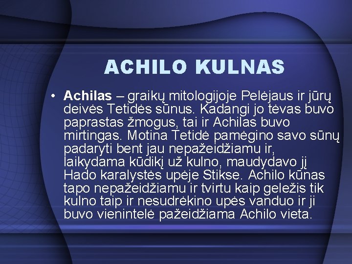 ACHILO KULNAS • Achilas – graikų mitologijoje Pelėjaus ir jūrų deivės Tetidės sūnus. Kadangi