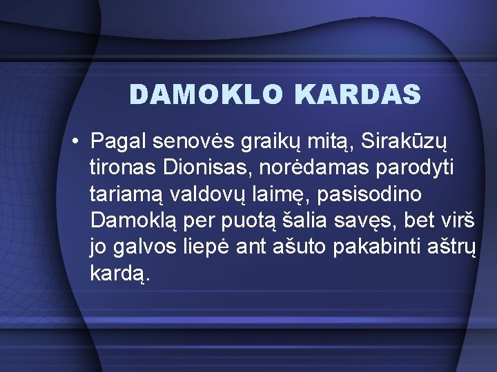 DAMOKLO KARDAS • Pagal senovės graikų mitą, Sirakūzų tironas Dionisas, norėdamas parodyti tariamą valdovų