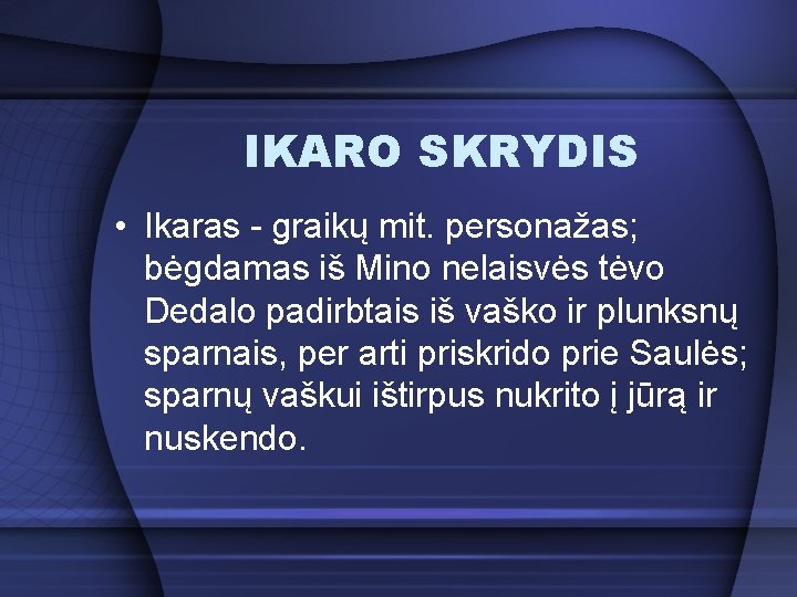 IKARO SKRYDIS • Ikaras - graikų mit. personažas; bėgdamas iš Mino nelaisvės tėvo Dedalo