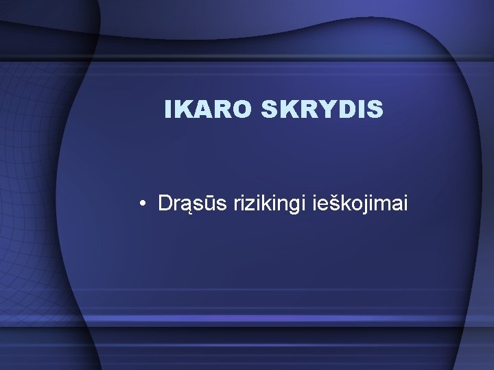 IKARO SKRYDIS • Drąsūs rizikingi ieškojimai 