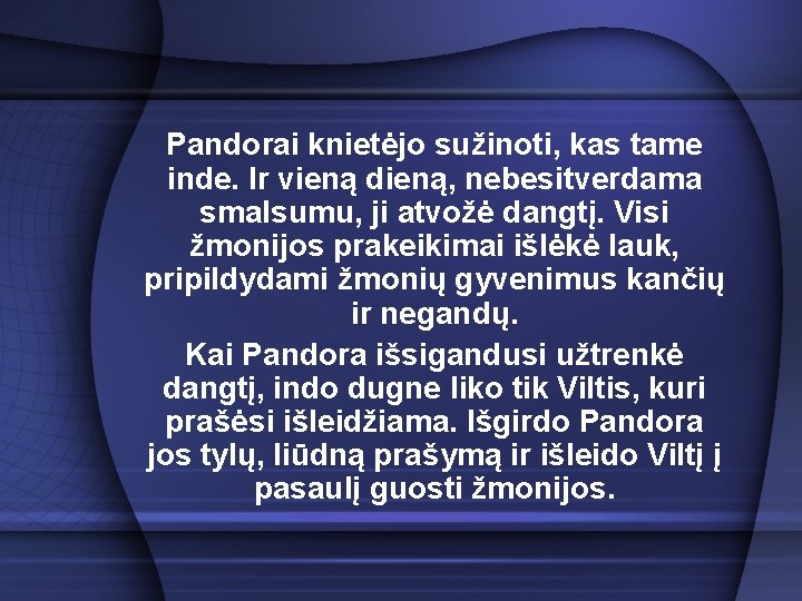 Pandorai knietėjo sužinoti, kas tame inde. Ir vieną dieną, nebesitverdama smalsumu, ji atvožė dangtį.