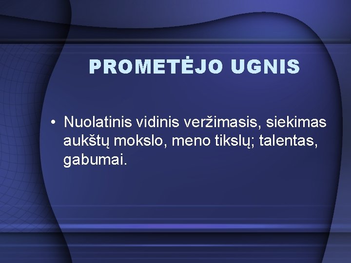 PROMETĖJO UGNIS • Nuolatinis vidinis veržimasis, siekimas aukštų mokslo, meno tikslų; talentas, gabumai. 