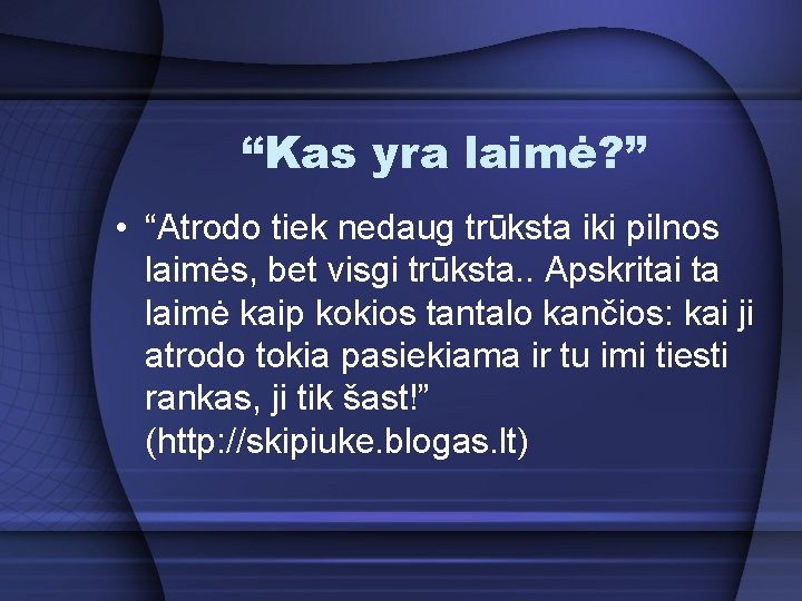 “Kas yra laimė? ” • “Atrodo tiek nedaug trūksta iki pilnos laimės, bet visgi