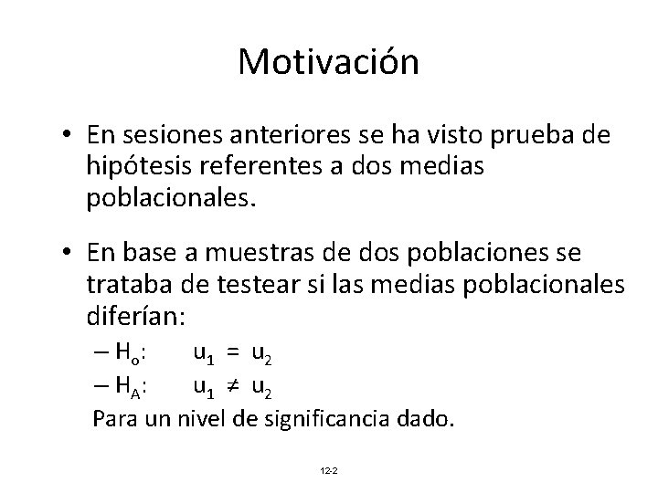 Motivación • En sesiones anteriores se ha visto prueba de hipótesis referentes a dos Motivación • En sesiones anteriores se ha visto prueba de hipótesis referentes a dos