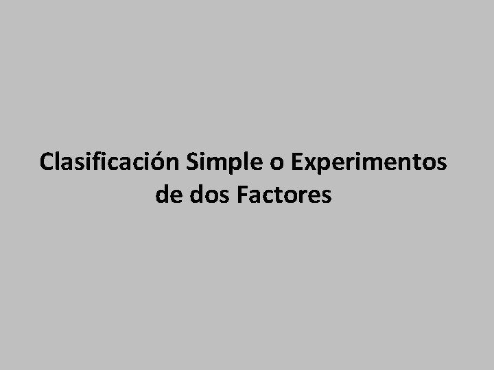 Clasificación Simple o Experimentos de dos Factores 