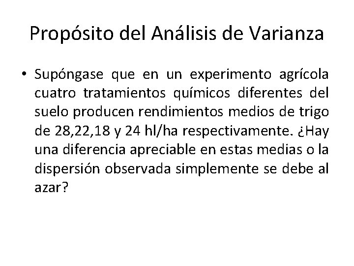 Propósito del Análisis de Varianza • Supóngase que en un experimento agrícola cuatro tratamientos