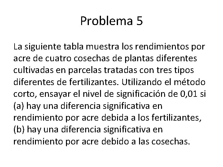 Problema 5 La siguiente tabla muestra los rendimientos por acre de cuatro cosechas de Problema 5 La siguiente tabla muestra los rendimientos por acre de cuatro cosechas de