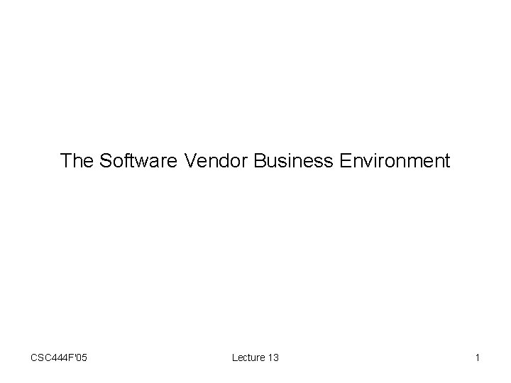 The Software Vendor Business Environment CSC 444 F'05 Lecture 13 1 