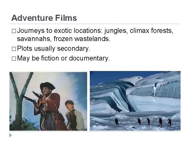 Adventure Films � Journeys to exotic locations: jungles, climax forests, savannahs, frozen wastelands. �