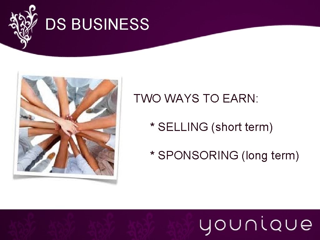 DS BUSINESS TWO WAYS TO EARN: * SELLING (short term) * SPONSORING (long term)