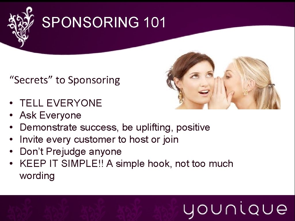 SPONSORING 101 “Secrets” to Sponsoring • • • TELL EVERYONE Ask Everyone Demonstrate success,