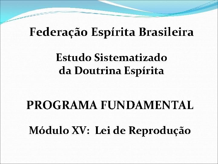 Federação Espírita Brasileira Estudo Sistematizado da Doutrina Espírita PROGRAMA FUNDAMENTAL Módulo XV: Lei de