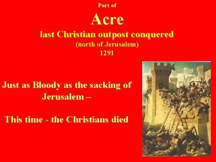 Port of Acre last Christian outpost conquered (north of Jerusalem) 1291 Just as Bloody