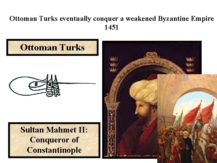 Ottoman Turks eventually conquer a weakened Byzantine Empire 1451 Ottoman Turks Sultan Mahmet II: