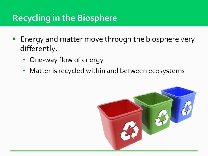 Recycling in the Biosphere § Energy and matter move through the biosphere very differently.