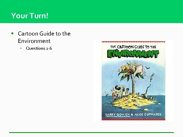 Your Turn! § Cartoon Guide to the Environment • Questions 1 -6 