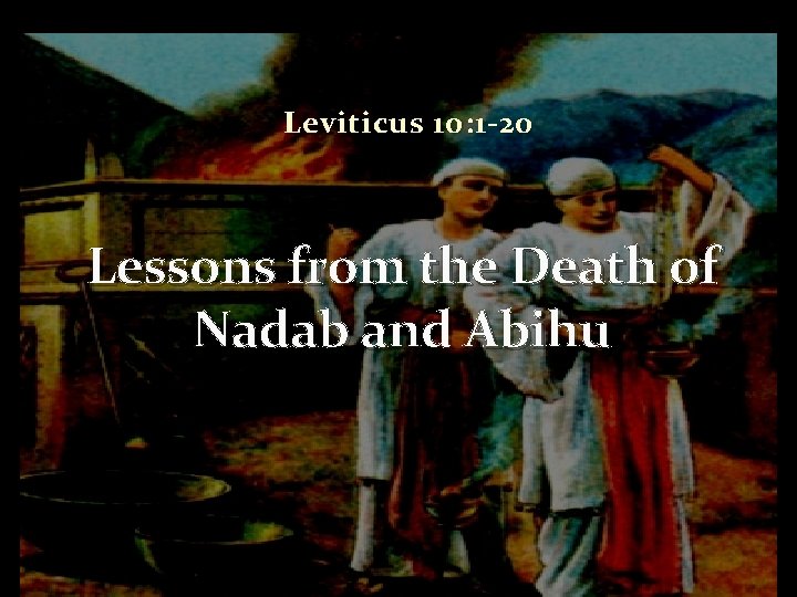 Leviticus 10: 1 -20 Lessons from the Death of Nadab and Abihu 