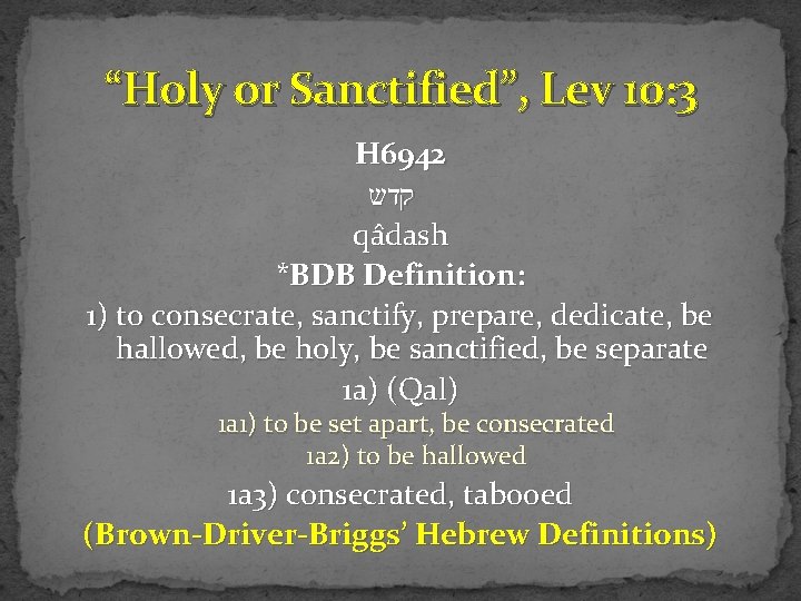 “Holy or Sanctified”, Lev 10: 3 H 6942 קדש qa dash *BDB Definition: 1)