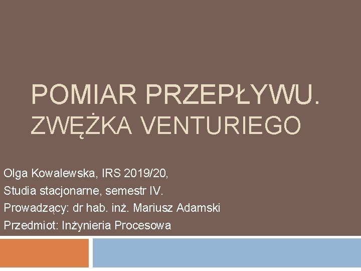 POMIAR PRZEPŁYWU. ZWĘŻKA VENTURIEGO Olga Kowalewska, IRS 2019/20, Studia stacjonarne, semestr IV. Prowadzący: dr