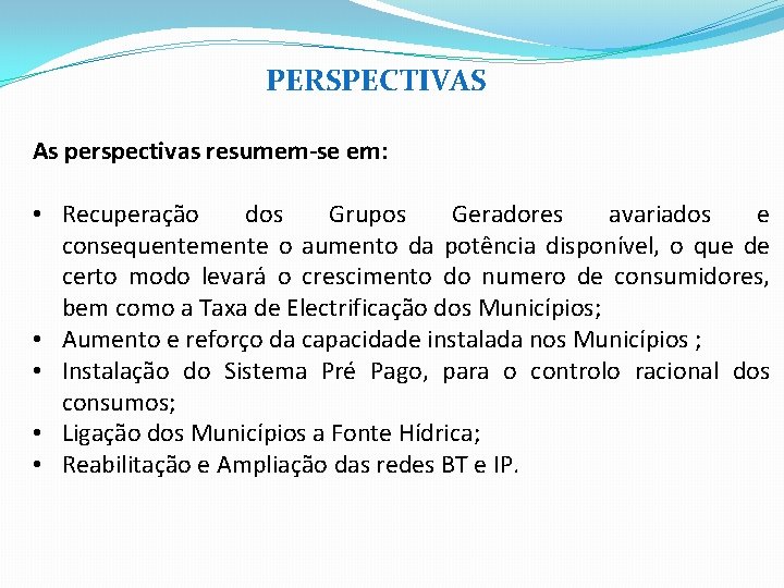  PERSPECTIVAS As perspectivas resumem-se em: • Recuperação dos Grupos Geradores avariados e consequentemente