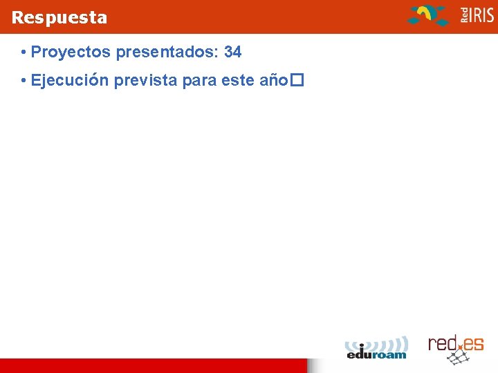 Respuesta • Proyectos presentados: 34 • Ejecución prevista para este año� 