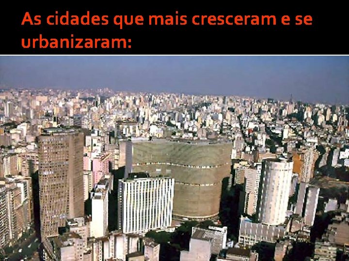 As cidades que mais cresceram e se urbanizaram: São Paulo Rio de Janeiro As cidades que mais cresceram e se urbanizaram: São Paulo Rio de Janeiro