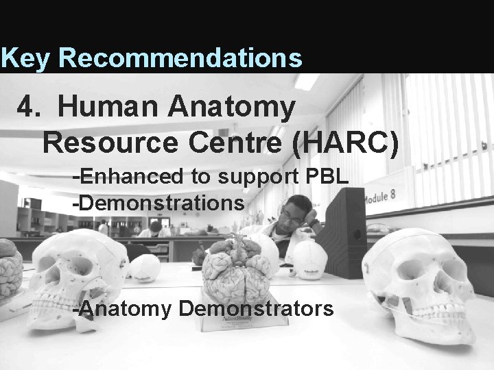 Key Recommendations 4. Human Anatomy Resource Centre (HARC) -Enhanced to support PBL -Demonstrations -Anatomy