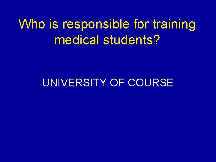 Who is responsible for training medical students? UNIVERSITY OF COURSE 