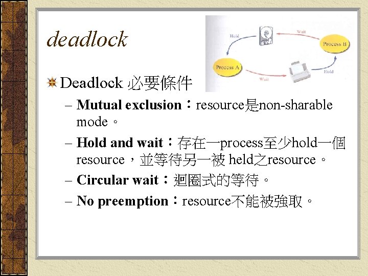 deadlock Deadlock 必要條件 – Mutual exclusion：resource是non-sharable mode。 – Hold and wait：存在一process至少hold一個 resource，並等待另一被 held之resource。 –