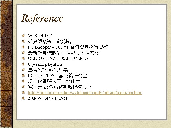 Reference WIKIPEDIA 計算機概論—鄭苑鳳 PC Shopper – 2007年資訊產品採購情報 最新計算機概論—陳惠貞，陳玄玲 CISCO CCNA 1 & 2 --