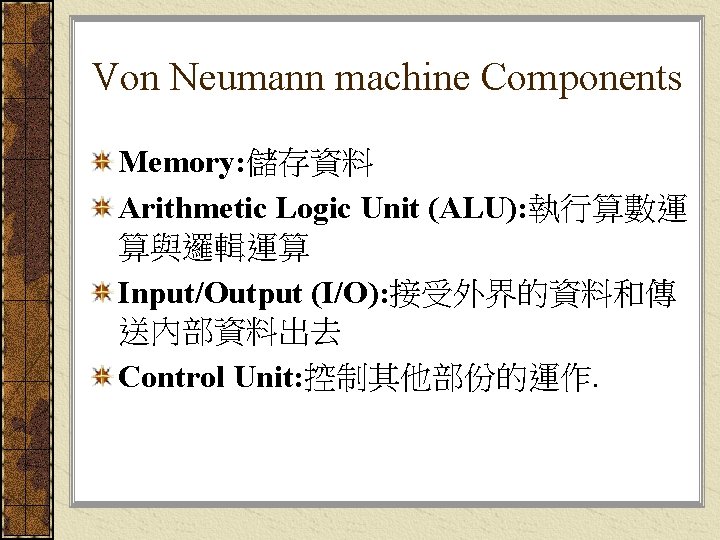 Von Neumann machine Components Memory: 儲存資料 Arithmetic Logic Unit (ALU): 執行算數運 算與邏輯運算 Input/Output (I/O):