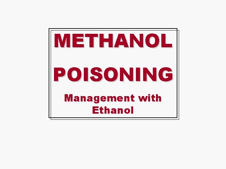 METHANOL POISONING Management with Ethanol 